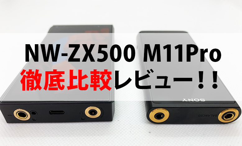 レビュー】SONY ウォークマンNW-ZX500シリーズとFiiO M11Proを徹底比較
